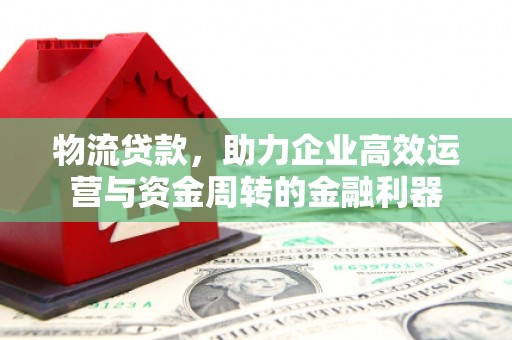 陕西物流贷款，助力企业高效运营与资金周转的金融利器