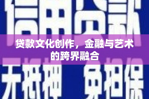武川贷款文化创作，金融与艺术的跨界融合