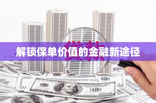 鹤庆解锁保单价值的金融新途径