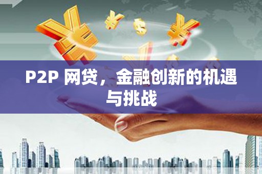 铜仁P2P 网贷，金融创新的机遇与挑战