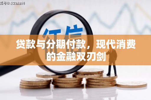达孜贷款与分期付款，现代消费的金融双刃剑