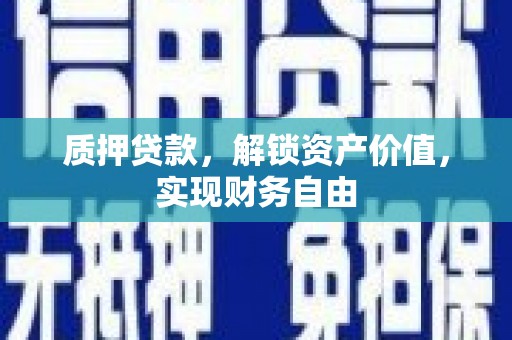 安陆质押贷款，解锁资产价值，实现财务自由