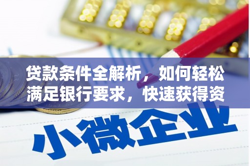夏邑贷款条件全解析，如何轻松满足银行要求，快速获得资金支持