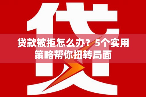 太谷贷款被拒怎么办？5个实用策略帮你扭转局面