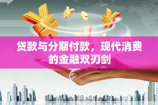 保亭贷款与分期付款，现代消费的金融双刃剑