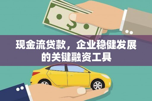 子洲现金流贷款，企业稳健发展的关键融资工具
