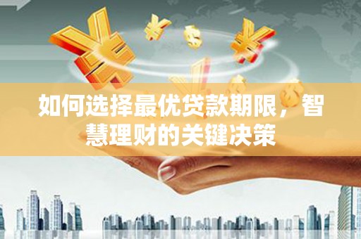 阜沙如何选择最优贷款期限，智慧理财的关键决策