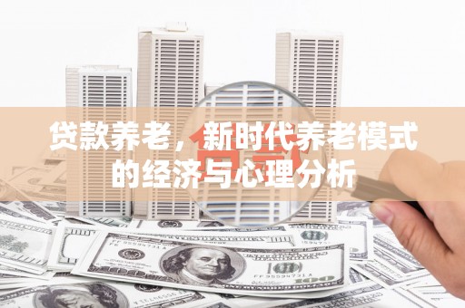 吴起贷款养老，新时代养老模式的经济与心理分析
