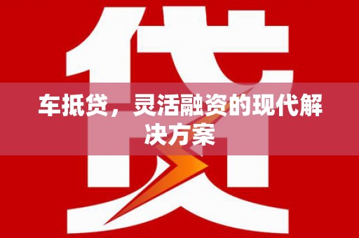 蓬江车抵贷，灵活融资的现代解决方案