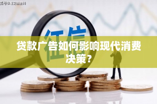 古田贷款广告如何影响现代消费决策？