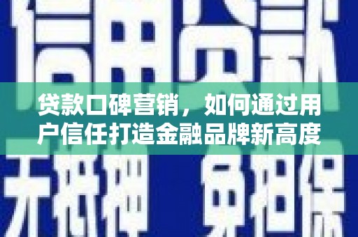 湖里贷款口碑营销，如何通过用户信任打造金融品牌新高度