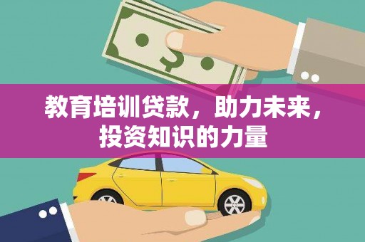 咸宁教育培训贷款，助力未来，投资知识的力量