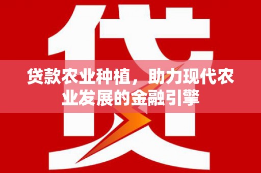 汤阴贷款农业种植，助力现代农业发展的金融引擎