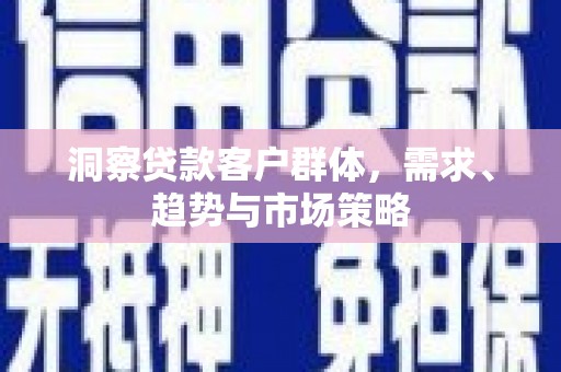 辽源洞察贷款客户群体，需求、趋势与市场策略