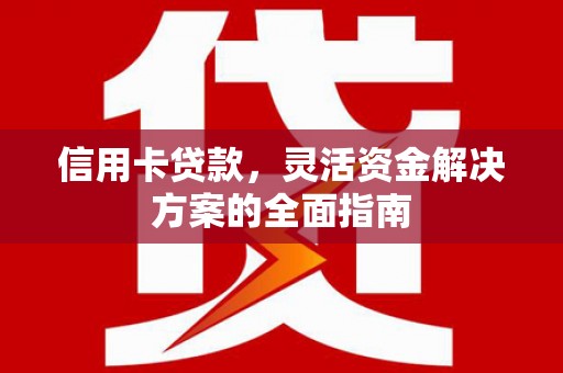 大甲信用卡贷款，灵活资金解决方案的全面指南