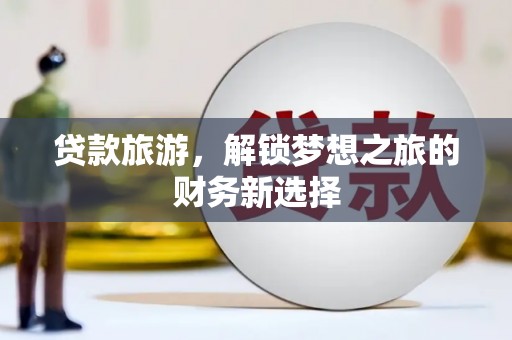 光泽贷款旅游，解锁梦想之旅的财务新选择