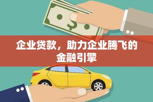 南丹企业贷款，助力企业腾飞的金融引擎
