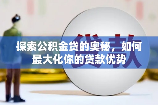 临漳探索公积金贷的奥秘，如何最大化你的贷款优势