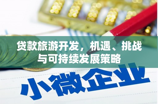 柳北贷款旅游开发，机遇、挑战与可持续发展策略
