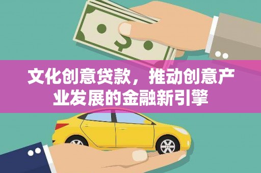 汇川文化创意贷款，推动创意产业发展的金融新引擎