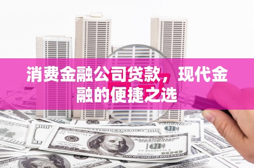 北票消费金融公司贷款，现代金融的便捷之选