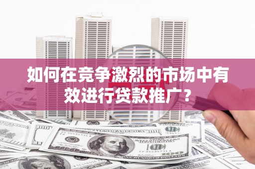 宁城如何在竞争激烈的市场中有效进行贷款推广？