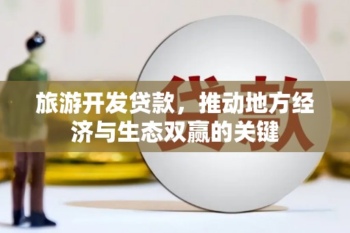 霍尔果斯旅游开发贷款，推动地方经济与生态双赢的关键