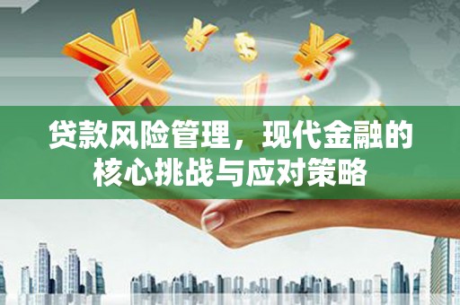鼓山贷款风险管理，现代金融的核心挑战与应对策略