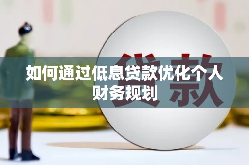 佛坪如何通过低息贷款优化个人财务规划