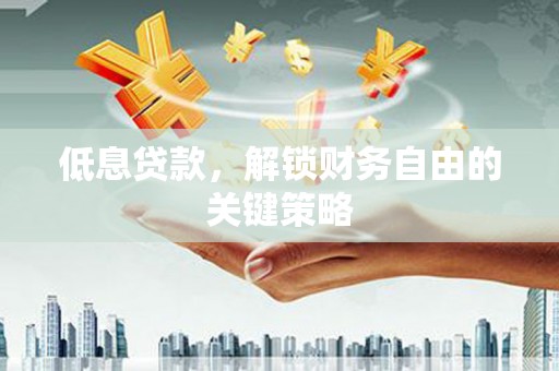 明山低息贷款，解锁财务自由的关键策略