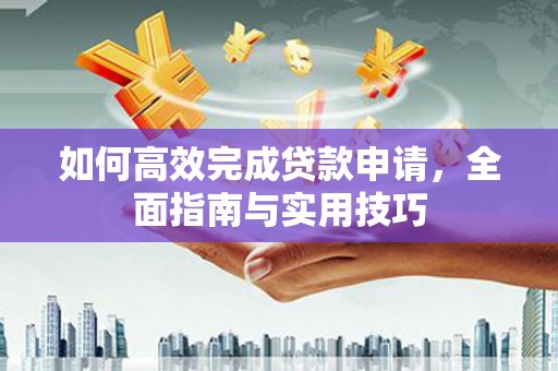 嵊泗如何高效完成贷款申请，全面指南与实用技巧