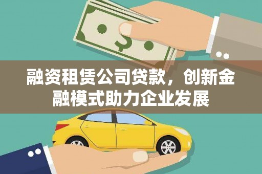 图们融资租赁公司贷款，创新金融模式助力企业发展