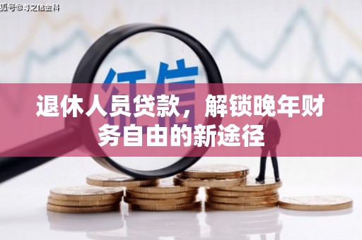 长安退休人员贷款，解锁晚年财务自由的新途径