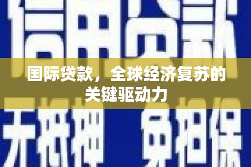 文圣国际贷款，全球经济复苏的关键驱动力