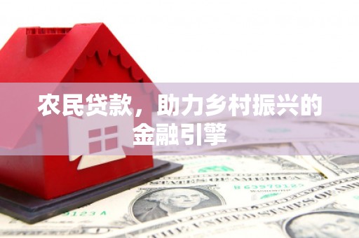 资兴农民贷款，助力乡村振兴的金融引擎