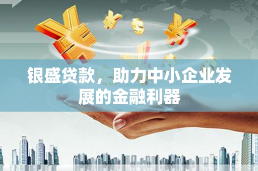 龙口银盛贷款，助力中小企业发展的金融利器