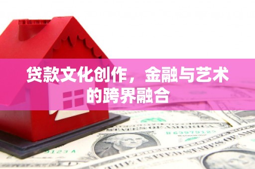 美兰贷款文化创作，金融与艺术的跨界融合