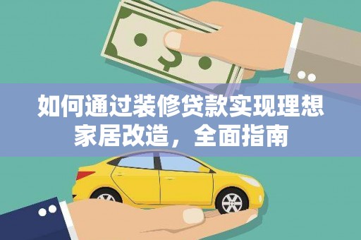 乐都如何通过装修贷款实现理想家居改造，全面指南