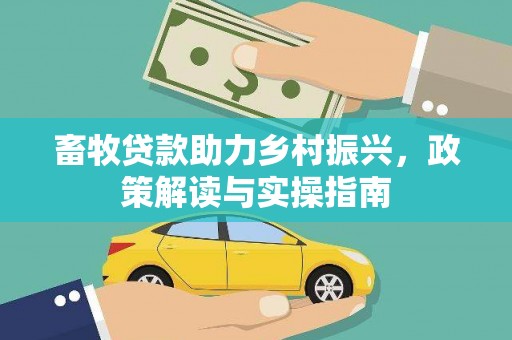 玉树畜牧贷款助力乡村振兴，政策解读与实操指南