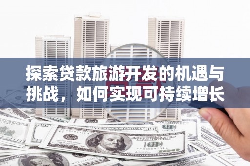 厦门探索贷款旅游开发的机遇与挑战，如何实现可持续增长