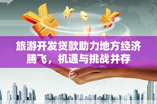 镇安旅游开发贷款助力地方经济腾飞，机遇与挑战并存