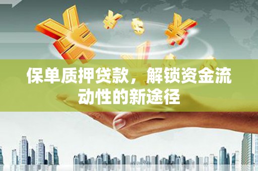 侯马保单质押贷款，解锁资金流动性的新途径