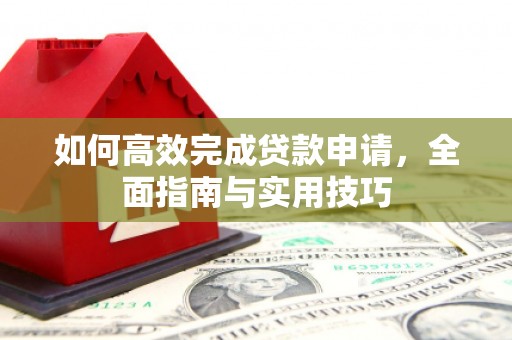 蒲江如何高效完成贷款申请，全面指南与实用技巧
