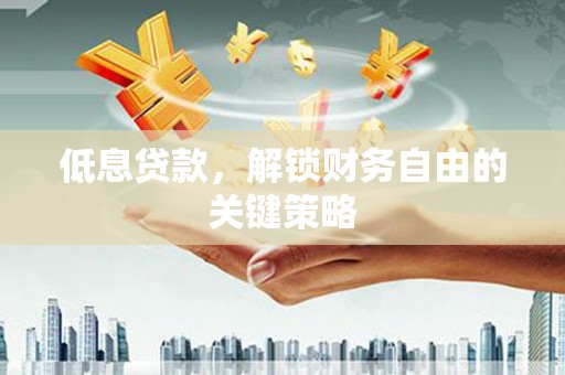 滦南低息贷款，解锁财务自由的关键策略