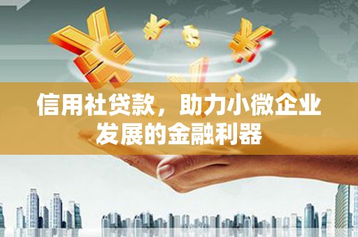 平安信用社贷款，助力小微企业发展的金融利器