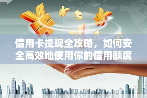望谟信用卡提现全攻略，如何安全高效地使用你的信用额度