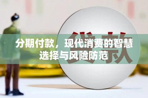 武川分期付款，现代消费的智慧选择与风险防范