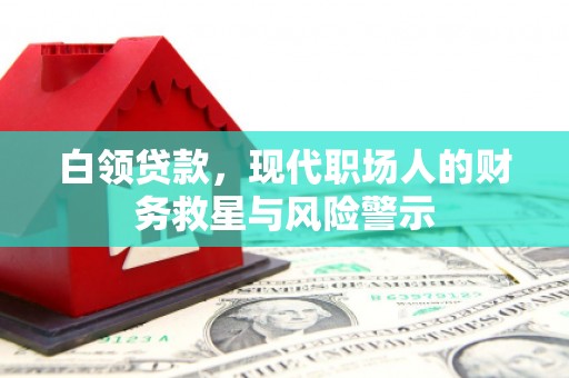 万荣白领贷款，现代职场人的财务救星与风险警示