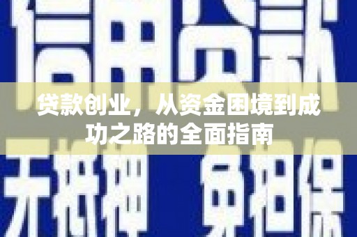 吉州贷款创业，从资金困境到成功之路的全面指南