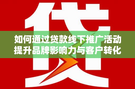 定海如何通过贷款线下推广活动提升品牌影响力与客户转化率
